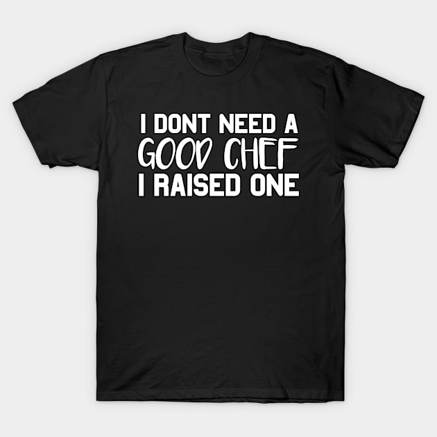 Chef Parents Father Mother Sailing Cooking Graduation I don't need a good Chef I raised one T-Shirt by parody